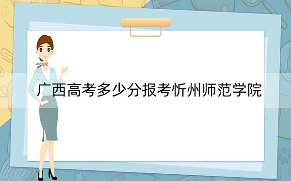 广西高考多少分报考忻州师范学院?附2022-2024年最低录取分数线