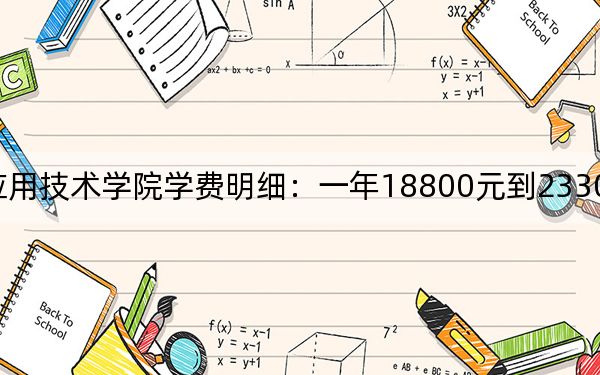 2024年湖南应用技术学院学费明细：一年18800元到23300元（各专业收费标准）