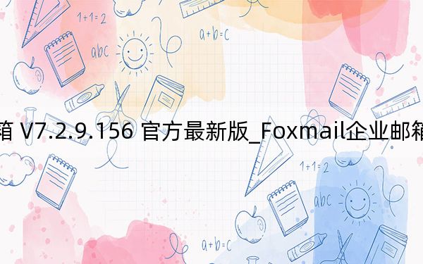 Foxmail企业邮箱 V7.2.9.156 官方最新版_Foxmail企业邮箱 V7.2.9.156 官方最新版免费下载