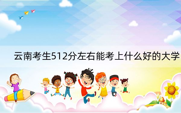 云南考生512分左右能考上什么好的大学? 2025年高考可以填报32所大学