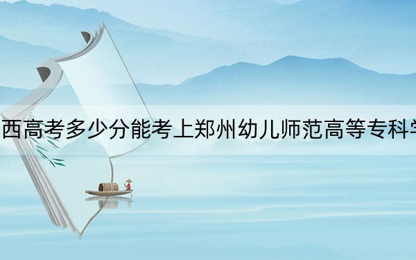 陕西高考多少分能考上郑州幼儿师范高等专科学校?2024年文科303分 理科录取分301分