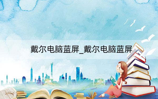 戴尔电脑蓝屏_戴尔电脑蓝屏