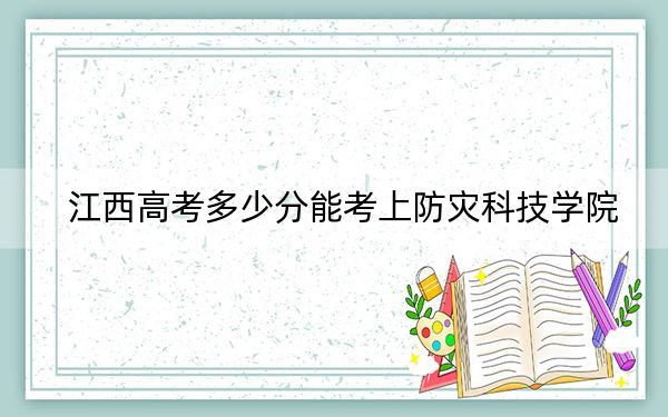 江西高考多少分能考上防灾科技学院?附2022-2024年最低录取分数线