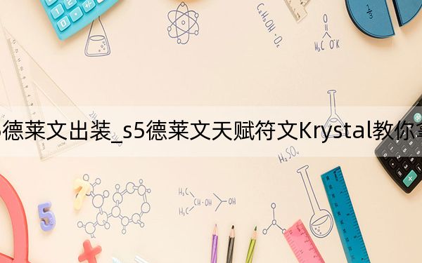 s5德莱文出装_s5德莱文天赋符文Krystal教你拿五杀！