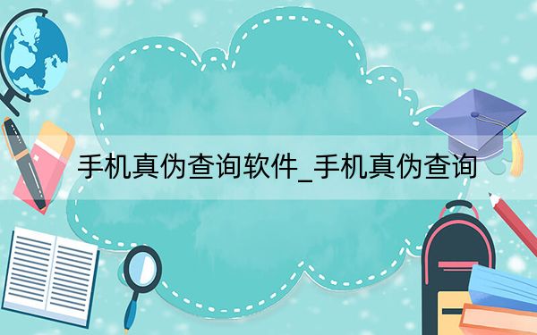 手机真伪查询软件_手机真伪查询