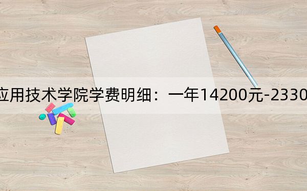 2024年湖南应用技术学院学费明细：一年14200元-23300元（各专业收费标准）