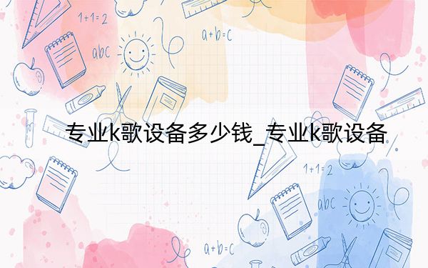 专业k歌设备多少钱_专业k歌设备