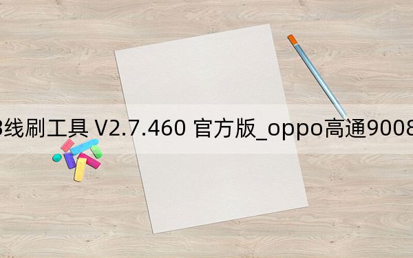 oppo高通9008线刷工具 V2.7.460 官方版_oppo高通9008线刷工具 V2.7.460 官方版免费下载
