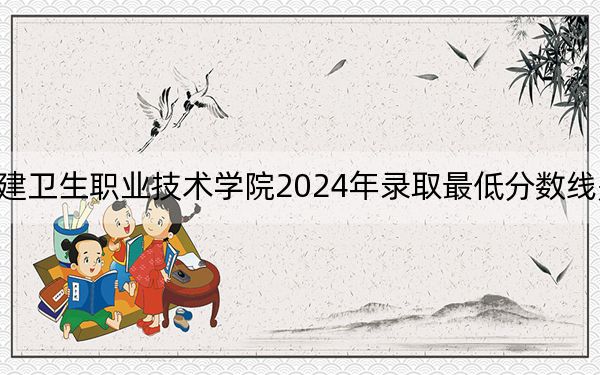 福建卫生职业技术学院2024年录取最低分数线是多少?青海考生2025年参考