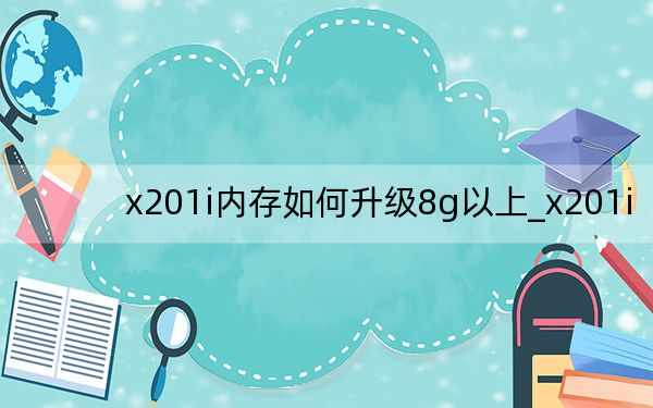 x201i内存如何升级8g以上_x201i