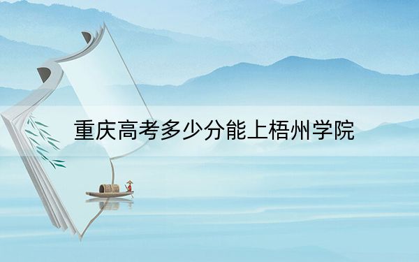 重庆高考多少分能上梧州学院?附2022-2024年最低录取分数线