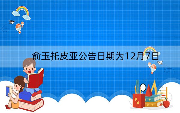 俞玉托皮亚公告日期为12月7日