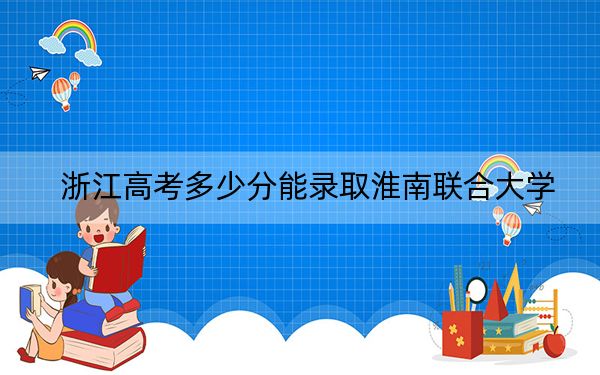 浙江高考多少分能录取淮南联合大学?2024年综合投档线448分