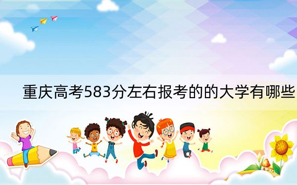 重庆高考583分左右报考的的大学有哪些? 2025年高考可以填报21所大学
