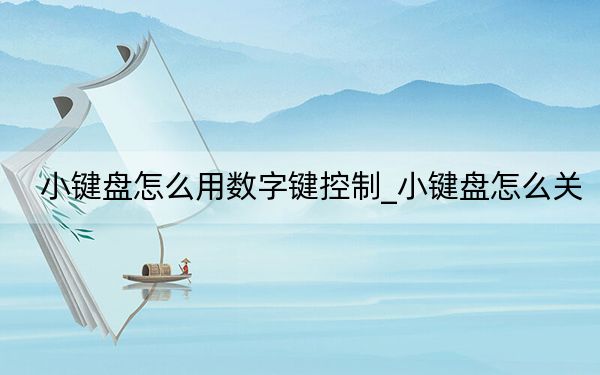 小键盘怎么用数字键控制_小键盘怎么关