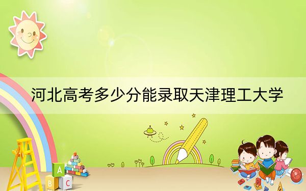 河北高考多少分能录取天津理工大学?2024年历史类最低554分 物理类录取分566分