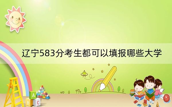 辽宁583分考生都可以填报哪些大学?(附带2022-2024年583录取名单)