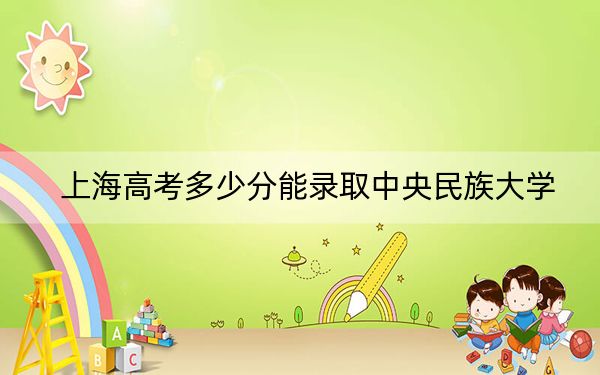 上海高考多少分能录取中央民族大学？附近三年最低院校投档线