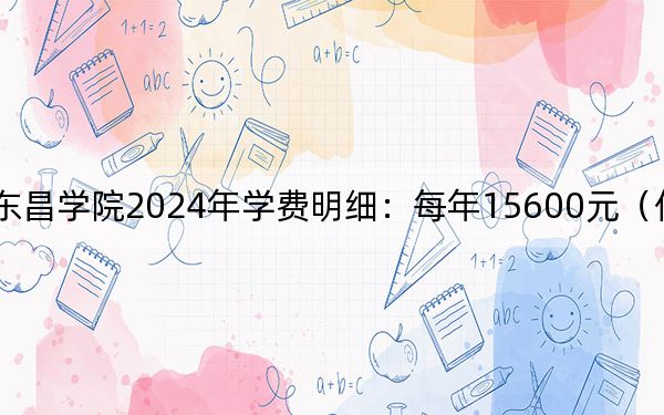 聊城大学东昌学院2024年学费明细:每年15600元(供海南考生参考)