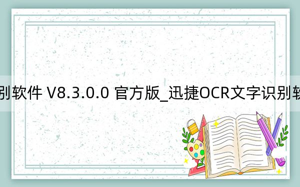 迅捷OCR文字识别软件 V8.3.0.0 官方版_迅捷OCR文字识别软件 V8.3.0.0 官方版免费下载