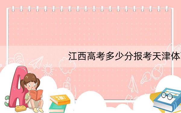 江西高考多少分报考天津体育学院？附2022-2024年院校最低投档线