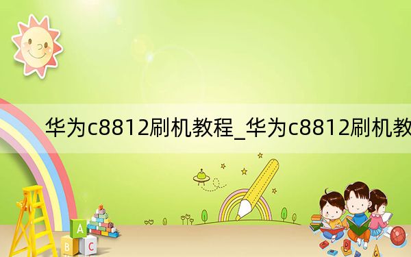 华为c8812刷机教程_华为c8812刷机教程