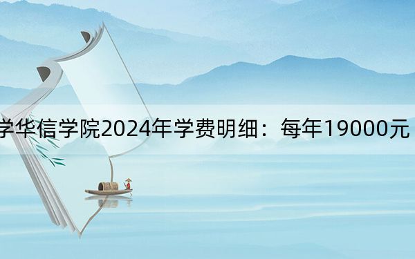河北地质大学华信学院2024年学费明细：每年19000元（供北京考生参考）