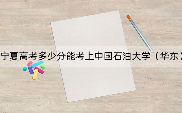 宁夏高考多少分能考上中国石油大学(华东)?附2022-2024年最低录取分数线