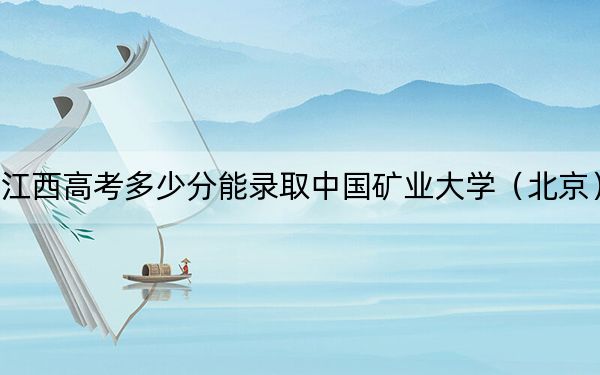 江西高考多少分能录取中国矿业大学（北京）？附2022-2024年最低录取分数线