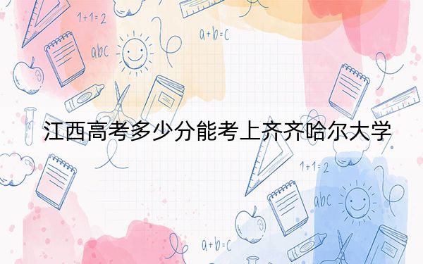 江西高考多少分能考上齐齐哈尔大学?附2022-2024年最低录取分数线