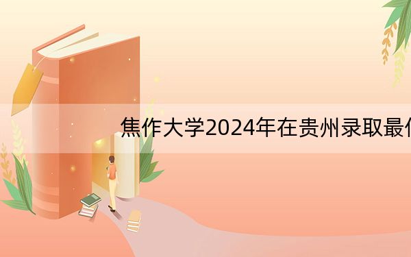 焦作大学2024年在贵州录取最低分数线和学费是多少?