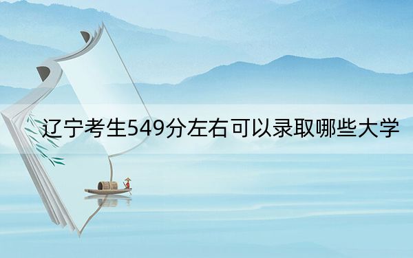 辽宁考生549分左右可以录取哪些大学?(供2025届高三考生参考)