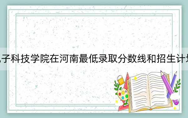 长春电子科技学院在河南最低录取分数线和招生计划公布!