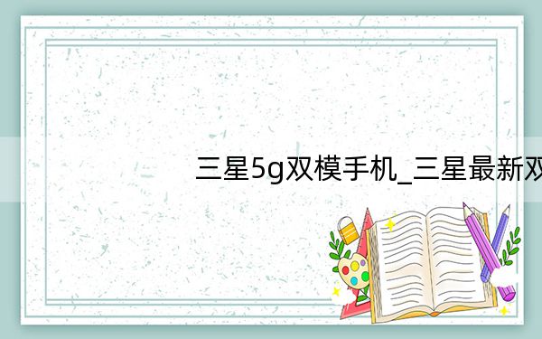 三星5g双模手机_三星最新双模手机
