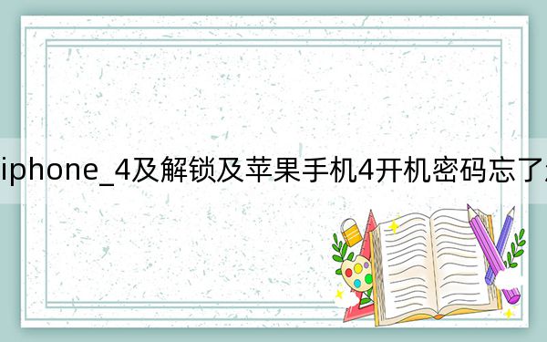iphone_4及解锁及苹果手机4开机密码忘了怎么解