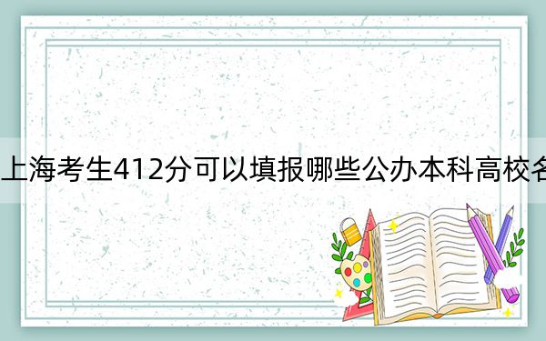 上海考生412分可以填报哪些公办本科高校名单? 2024年高考有7所最低分在412左右的大学