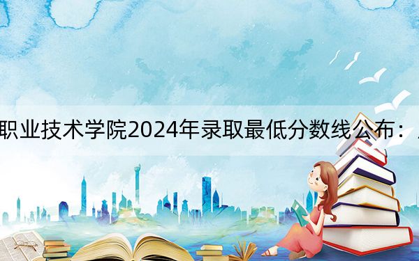 湖南铁路科技职业技术学院2024年录取最低分数线公布:广西考生2025年参考