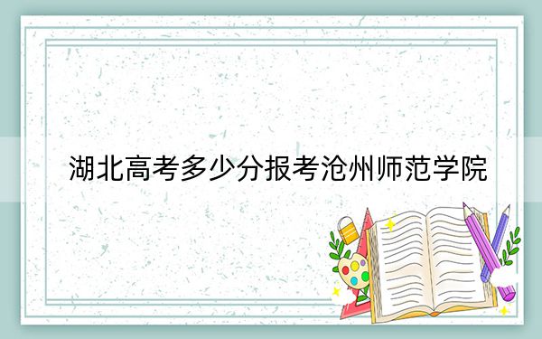 湖北高考多少分报考沧州师范学院?附2022-2024年最低录取分数线