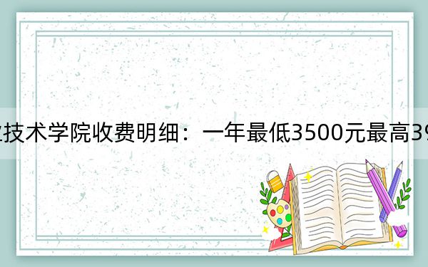 2024年安徽职业技术学院收费明细：一年最低3500元最高3900元（供湖南考生参考）