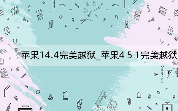 苹果14.4完美越狱_苹果4 5 1完美越狱