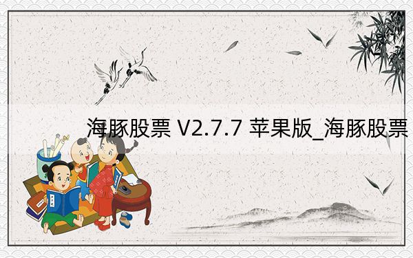 海豚股票 V2.7.7 苹果版_海豚股票 V2.7.7 苹果版免费下载