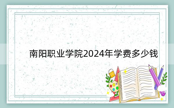 南阳职业学院2024年学费多少钱？每年8300元-9300元（各专业收费标准）