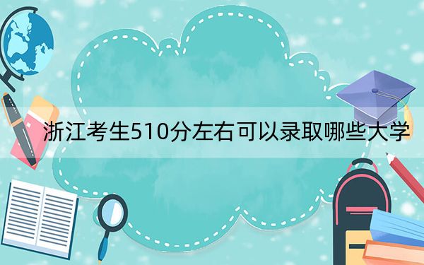 浙江考生510分左右可以录取哪些大学?(供2025届高三考生参考)