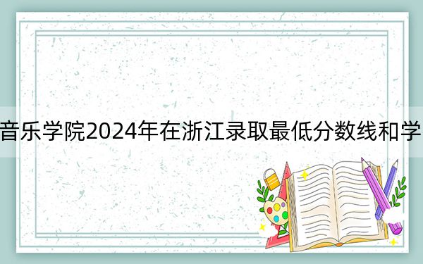 西安音乐学院2024年在浙江录取最低分数线和学费是多少?