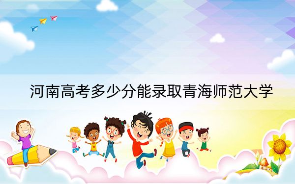 河南高考多少分能录取青海师范大学？附2022-2024年最低录取分数线