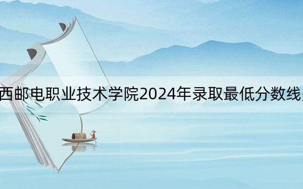 陕西邮电职业技术学院2024年录取最低分数线是多少？江西考生2025年参考