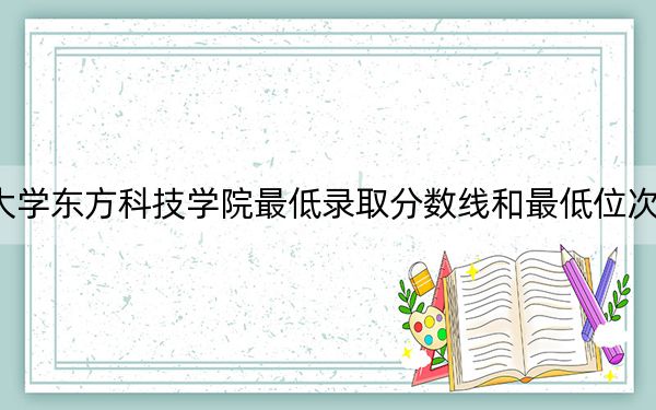 2024年湖南农业大学东方科技学院最低录取分数线和最低位次(全国各省录取汇总)