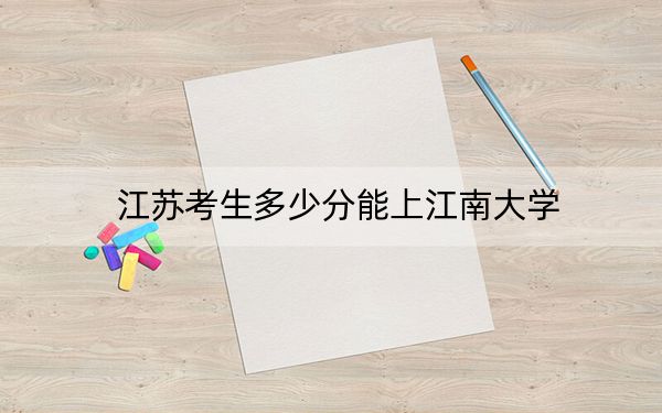 江苏考生多少分能上江南大学?附近三年最低院校投档线