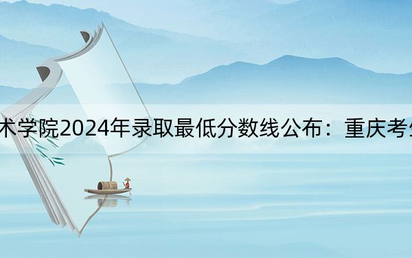 云南艺术学院2024年录取最低分数线公布:重庆考生2025年参考