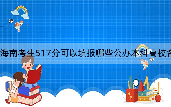 海南考生517分可以填报哪些公办本科高校名单? 2024年一共14所大学录取